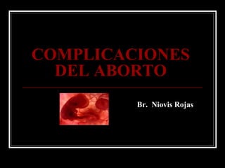 COMPLICACIONES DEL ABORTO Br.  Niovis Rojas 