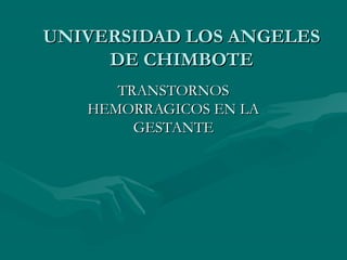 UNIVERSIDAD LOS ANGELESUNIVERSIDAD LOS ANGELES
DE CHIMBOTEDE CHIMBOTE
TRANSTORNOSTRANSTORNOS
HEMORRAGICOS EN LAHEMORRAGICOS EN LA
GESTANTEGESTANTE
 