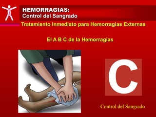 HEMORRAGIAS:
Control del Sangrado
Tratamiento Inmediato para Hemorragias Externas
El A B C de la Hemorragias
Control del Sangrado
 