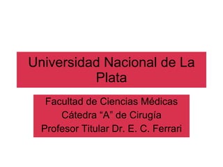 Universidad Nacional de La Plata Facultad de Ciencias Médicas Cátedra “A” de Cirugía Profesor Titular Dr. E. C. Ferrari 