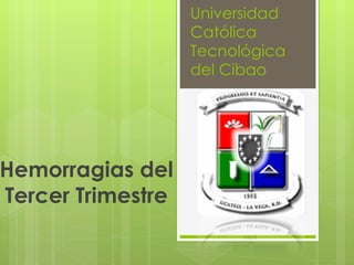 Universidad
                   Católica
                   Tecnológica
                   del Cibao




Hemorragias del
Tercer Trimestre
 