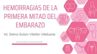 Centro de salud con internación Vitichi
HEMORRAGIAS DE LA
PRIMERA MITAD DEL
EMBARAZO
Int. Salma Sulam Villafán Villafuerte
 
