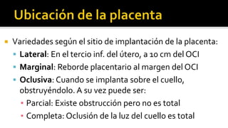 Variedades según el sitio de implantación de la placenta:
 Lateral: En el tercio inf. del útero, a 10 cm del OCI
 Marg...