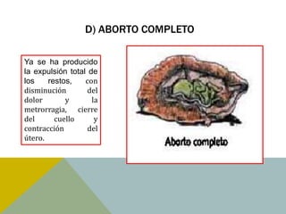 D) ABORTO COMPLETO

Ya se ha producido
la expulsión total de
los    restos,    con
disminución        del
dolor       y       la
metrorragia, cierre
del      cuello      y
contracción        del
útero.
 