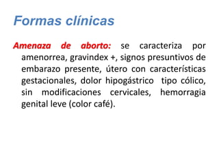 Formas clínicas
Amenaza de aborto: se caracteriza por
amenorrea, gravindex +, signos presuntivos de
embarazo presente, úte...