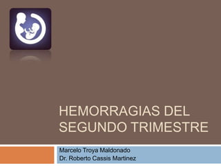 HEMORRAGIAS DEL
SEGUNDO TRIMESTRE
Marcelo Troya Maldonado
Dr. Roberto Cassis Martinez
 