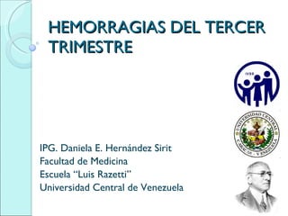 HEMORRAGIAS DEL TERCER TRIMESTRE IPG. Daniela E. Hernández Sirit Facultad de Medicina Escuela “Luis Razetti” Universidad Central de Venezuela 