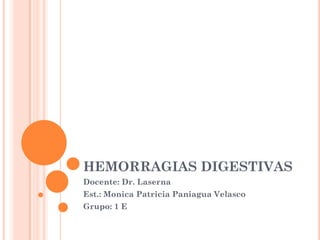 HEMORRAGIAS DIGESTIVAS
Docente: Dr. Laserna
Est.: Monica Patricia Paniagua Velasco
Grupo: 1 E
 