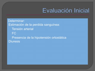 Determinar: 
Estimación de la perdida sanguínea: 
Tensión arterial 
FC 
Presencia de la hipotensión ortostática 
Diuresis 
 