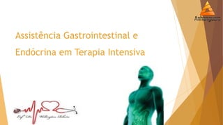 Assistência Gastrointestinal e
Endócrina em Terapia Intensiva
 