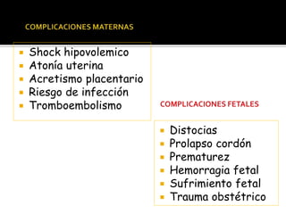  Shock hipovolemico 
 Atonía uterina 
 Acretismo placentario 
 Riesgo de infección 
 Tromboembolismo 
 Distocias 
 Prolapso cordón 
 Prematurez 
 Hemorragia fetal 
 Sufrimiento fetal 
 Trauma obstétrico 
 