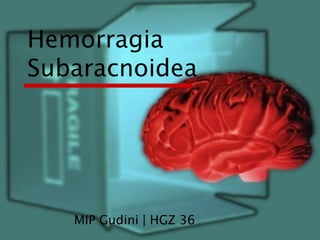 Hemorragia
Subaracnoidea

MIP Gudini | HGZ 36

 