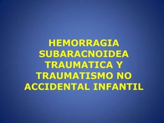 HEMORRAGIA SUBARACNOIDEA TRAUMATICA Y TRAUMATISMO NO ACCIDENTAL INFANTIL 