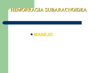 HEMORRAGIA SUBARACNOIDEAHEMORRAGIA SUBARACNOIDEA
MANEJO
 