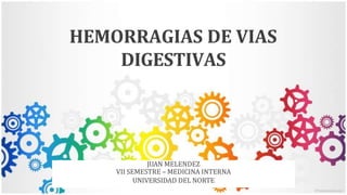 HEMORRAGIAS DE VIAS
DIGESTIVAS
JUAN MELENDEZ
VII SEMESTRE – MEDICINA INTERNA
UNIVERSIDAD DEL NORTE
 