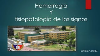 Hemorragia
Y
fisiopatología de los signos
JORGE A. LOPEZ
 
