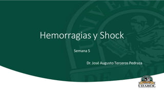 Hemorragias y Shock
Semana 5
Dr. José Augusto Terceros Pedraza
 