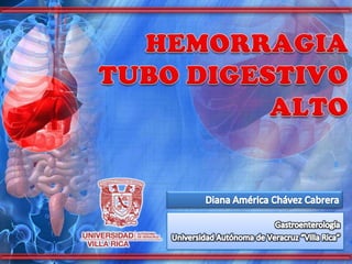 HEMORRAGIA TUBO DIGESTIVO ALTO Diana América Chávez Cabrera Gastroenterología Universidad Autónoma de Veracruz “Villa Rica” 