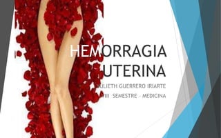 HEMORRAGIA
UTERINA
YULIETH GUERRERO IRIARTE
VIII SEMESTRE – MEDICINA
 