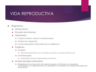 VIDA REPRODUCTIVA
 Diagnóstico
 Historia clínica
 Exclusión de embarazo
 Laboratorios:
 Cuadro hemático: anemia / tro...