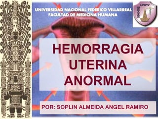 POR: SOPLIN ALMEIDA ANGEL RAMIRO
HEMORRAGIA
UTERINA
ANORMAL
 