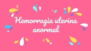 Hemorragia uterina
anormal
 