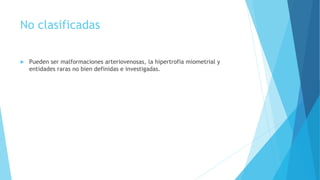 No clasificadas
 Pueden ser malformaciones arteriovenosas, la hipertrofia miometrial y
entidades raras no bien definidas e investigadas.
 
