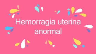 Hemorragia uterina
anormal
 