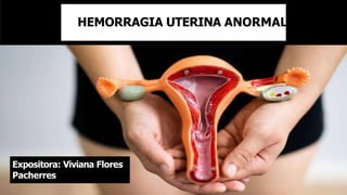 HEMORRAGIA UTERINA ANORMAL
Expositora: Viviana Flores
Pacherres
 