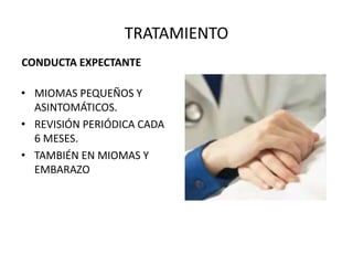 TRATAMIENTO
CONDUCTA EXPECTANTE
• MIOMAS PEQUEÑOS Y
ASINTOMÁTICOS.
• REVISIÓN PERIÓDICA CADA
6 MESES.
• TAMBIÉN EN MIOMAS Y
EMBARAZO
 