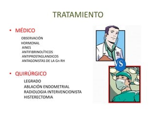 TRATAMIENTO
• MÉDICO
OBSERVACIÓN
HORMONAL
AINES
ANTIFIBRINOLÍTICOS
ANTIPROSTAGLANDICOS
ANTAGONISTAS DE LA Gn RH
• QUIRÚRGICO
LEGRADO
ABLACIÓN ENDOMETRIAL
RADIOLOGIA INTERVENCIONISTA
HISTERECTOMIA
 