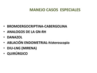 MANEJO CASOS ESPECIALES
• BROMOERGOCRIPTINA-CABERGOLINA
• ANALOGOS DE LA GN-RH
• DANAZOL
• ABLACIÓN ENDOMETRIAL-histeroscopio
• DIU-LNG (MIRENA)
• QUIRÚRGICO
 