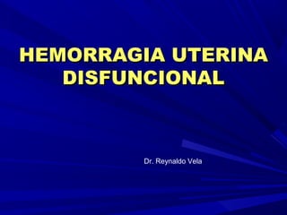 HEMORRAGIA UTERINA
   DISFUNCIONAL



         Dr. Reynaldo Vela
 