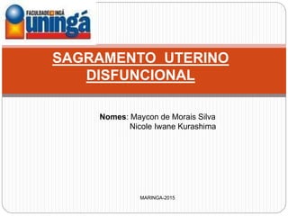 SAGRAMENTO UTERINO
DISFUNCIONAL
Nomes: Maycon de Morais Silva
Nicole Iwane Kurashima
MARINGA-2015
 