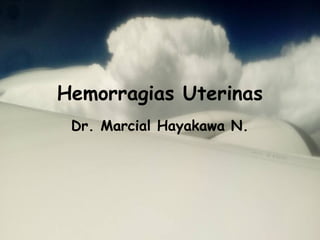 Hemorragias Uterinas
Dr. Marcial Hayakawa N.
 