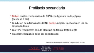 Profilaxis secundaria
• Deben recibir combinación de BBNS con ligadura endoscópica
  (desde el 6 día)
• La adición de nitr...