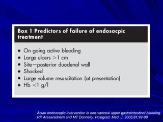Acute endoscopic intervention in non-variceal upper gastrointestinal bleeding.  RP Arasaradnam and MT Donnelly. Postgrad. Med. J. 2005;81;92-98 