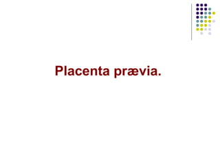 Placenta prævia.
 