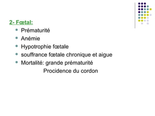 2- Fœtal:
    Prématurité

    Anémie

    Hypotrophie fœtale

    souffrance fœtale chronique et aigue

    Mortalité: grande prématurité

               Procidence du cordon
 
