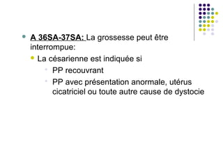    A 36SA-37SA: La grossesse peut être
    interrompue:
     La césarienne est indiquée si

          PP recouvrant
          PP avec présentation anormale, utérus
           cicatriciel ou toute autre cause de dystocie
 