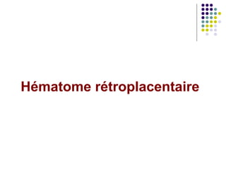 Hématome rétroplacentaire
 