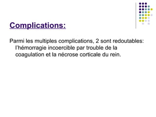 Complications:
Parmi les multiples complications, 2 sont redoutables:
  l’hémorragie incoercible par trouble de la
  coagulation et la nécrose corticale du rein.
 
