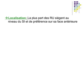 Localisation: La plus part des RU siègent au
 niveau du SI et de préférence sur sa face antérieure
 