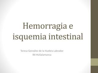 Hemorragia e
isquemia intestinal
Teresa González de la Huebra Labrador
R4 HUSalamanca
 