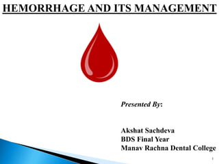 HEMORRHAGE AND ITS MANAGEMENT
Presented By:
Akshat Sachdeva
BDS Final Year
Manav Rachna Dental College
1
 