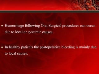• Hemorrhage following Oral Surgical procedures can occur
due to local or systemic causes.
• In healthy patients the postoperative bleeding is mainly due
to local causes.
 