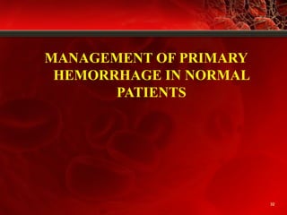 MANAGEMENT OF PRIMARY
HEMORRHAGE IN NORMAL
PATIENTS
32
 