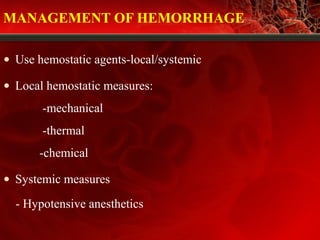 MANAGEMENT OF HEMORRHAGE
• Use hemostatic agents-local/systemic
• Local hemostatic measures:
-mechanical
-thermal
-chemical
• Systemic measures
- Hypotensive anesthetics
 