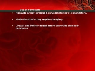 Use of hemostats
• Mosquito Artery-straight & curved(halested’s)is mandatory.
• Moderate sized artery require clamping.
• Lingual and inferior dental artery cannot be clamped-
numbness
 