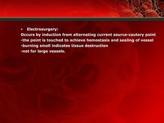 • Electrosurgery:
Occurs by induction from alternating current source-cautery point
-the point is touched to achieve hemostasis and sealing of vessel
-burning smell indicates tissue destruction
-not for large vessels.
 